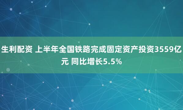 生利配资 上半年全国铁路完成固定资产投资3559亿元 同比增长5.5%