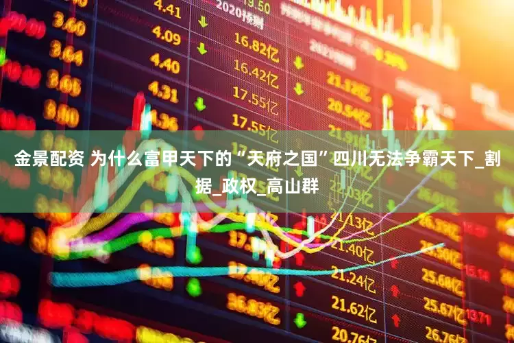 金景配资 为什么富甲天下的“天府之国”四川无法争霸天下_割据_政权_高山群