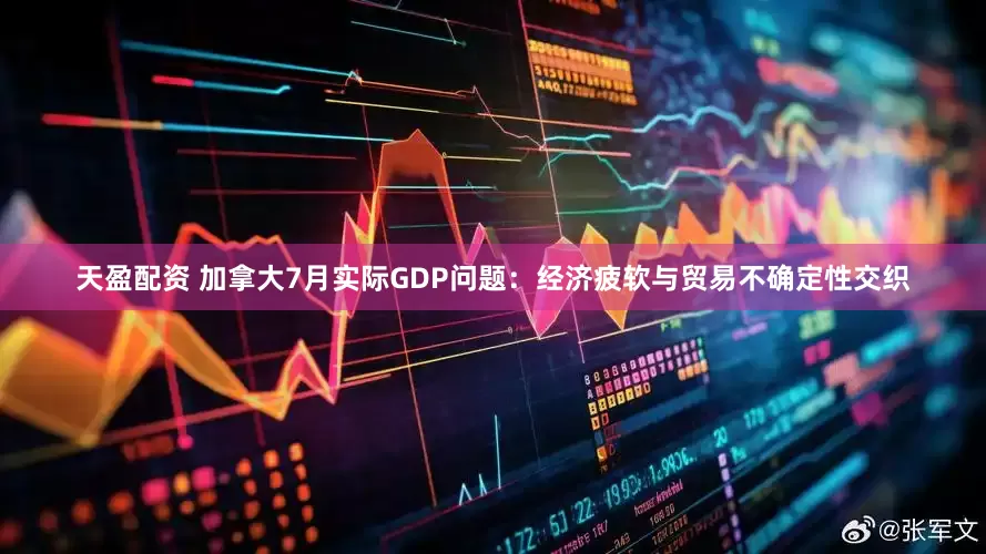 天盈配资 加拿大7月实际GDP问题：经济疲软与贸易不确定性交织