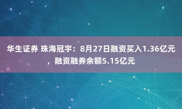 华生证券 珠海冠宇：8月27日融资买入1.36亿元，融资融券余额5.15亿元