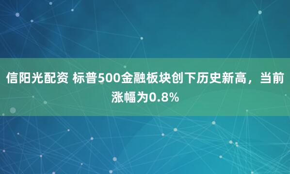 信阳光配资 标普500金融板块创下历史新高，当前涨幅为0.8%