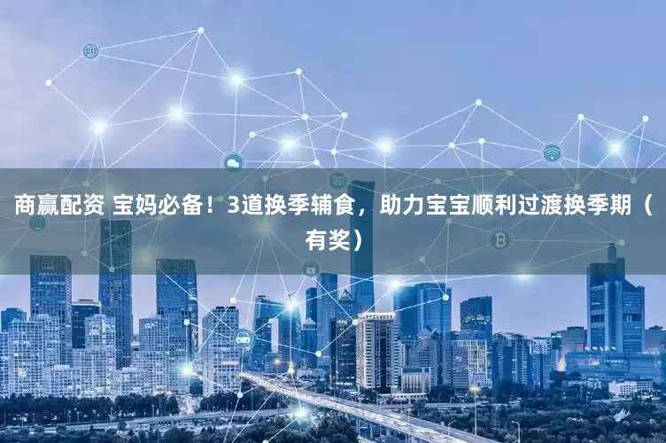 商赢配资 宝妈必备！3道换季辅食，助力宝宝顺利过渡换季期（有奖）