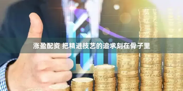 涨盈配资 把精进技艺的追求刻在骨子里