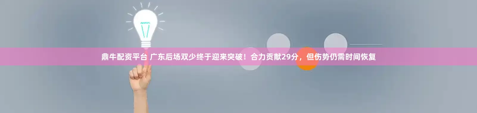 鼎牛配资平台 广东后场双少终于迎来突破!合力贡献29分,但伤势仍需时间恢复