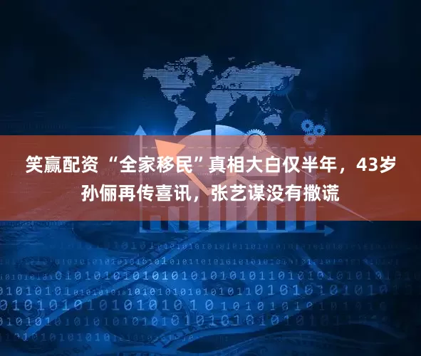 笑赢配资 “全家移民”真相大白仅半年，43岁孙俪再传喜讯，张艺谋没有撒谎